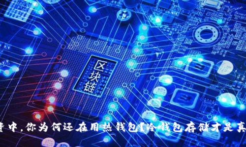 在数字货币投资中,你为何还在用热钱包?冷钱包存储才是真正的安全之道!
