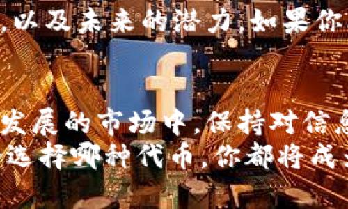 派币与冰币：你准备投资的代币谁更有潜力？

代币, 投资, 加密货币/guanjianci

代币的世界与价值评估
在当今的数字经济时代，加密货币和代币已经成为越来越多投资者关注的焦点。派币（Pi Network）和冰币（ICE）分别代表了数字资产领域的两个不同优势和潜力。本文将深入探讨这两种代币的价值，以协助你做出更聪明的投资决策。

派币：创新中的希望
派币是一个基于区块链技术的新兴数字货币，它的独特之处在于它旨在让普通用户可以轻松挖矿。与其他需要昂贵设备和电力消耗的加密货币不同，派币通过手机应用程序让每个人都能参与，极大地降低了参与门槛。
派币的背后有一个强大的团队和一个充满活力的社区。他们致力于推动这个项目的发展，而这正是派币逐渐吸引用户和投资者关注的原因之一。另外，派币采用了社交网络的方式，让用户在邀请朋友加入的同时获得奖励，这种形式借鉴了传统的社交营销手法。

冰币：冷静与实力并存
与派币的社交挖矿形式不同，冰币则采取了更加传统的加密货币模式。它通常与一些实际应用场景相结合，例如在特定平台上支付交易费用或作为奖励的代币。这样的运作方式使冰币在特定领域的流通和应用价值逐渐显现。
冰币的设计目的在于提供一种更为稳定且可持续的价值。因此，它依赖于成熟的市场机制和实际需求的增长，而不仅仅是用户的热情。这使得冰币在某些情况下可能更具投资安全性，尤其对于风险厌恶的投资者来说。

相互比较：价值的多维度分析
以下是对派币与冰币的几个主要比较维度，包括技术背景、社区支持、市场接受度和未来潜力。

h4技术背景/h4
派币的技术基础可谓是相当新颖，特别是它为普通用户提供的参与挖矿的便利。而冰币则往往依赖于更复杂的区块链结构和交易机制。你可能会问哪个更好？实际上，这取决于你作为投资者的目标。如果你重视易获取性和参与感，派币无疑更具吸引力；如果你青睐稳定性和实际应用场景，冰币可能是更合适的选择。

h4社区支持/h4
派币有着活跃且庞大的用户社区，这可能是其价值不断攀升的一个关键因素。由于支持者众多，社区的动力和激情能有效推动项目的发展。而冰币则相对较小，但它的用户群体通常更集中于特定领域，形成了深度合作的潜力。

h4市场接受度/h4
在市场上，派币在用户数和参与度方面逐渐增长，但其实际交易价值却仍然处于观察阶段。反观冰币，由于与实际应用紧密相连，其市场认可度有一定优势。然而，市场的波动性总是存在，这意味着任何代币都有其风险。

h4未来潜力/h4
未来的增长潜力通常是投资者选择代币时的重要考虑因素。派币的未来充满了无限可能，尤其是如果它能够成功转型为一个成熟的加密货币平台。然而，冰币如果能够策略性地扩大其应用范围和用户基础，仍有可能在加密货币市场中占有一席之地。

投资建议：从个人需求出发
最终，投资决策应该基于个人的风险承受能力、投资目标和自身兴趣。无论是选择派币还是冰币，最关键的是了解你所投资的项目、其背后的团队，以及未来的潜力。如果你比较倾向于能带来参与感的项目，派币将是一个不错的选择；如果你更加看重稳定和应用，冰币可能更加符合你的需求。

结论：寓言与现实之间
在派币与冰币的对比中，没有绝对的答案。每种代币都有其独特的优势与劣势，作为投资者的你，需要根据综合因素做出精明的选择。在这个快速发展的市场中，保持对信息和市场动态的敏感，灵活调整自己的投资策略，将是迈向成功的关键。
希望通过这篇文章，你能够对派币和冰币有一个更全面的认识，从而帮助你在这个激动人心的加密货币世界中找到最适合自己的投资方向。无论选择哪种代币，你都将成为改变未来金融格局的一部分。记住，投资的道路充满挑战，但通过懿智和经验，我们可以在其中找到属于自己的光芒。