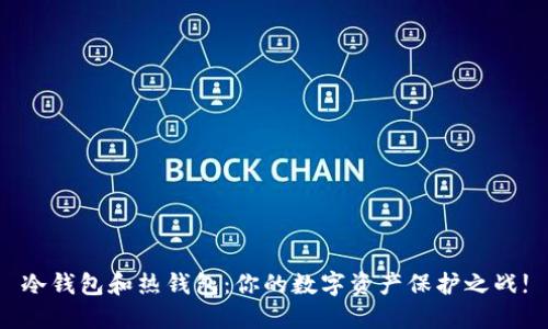 冷钱包和热钱包：你的数字资产保护之战!