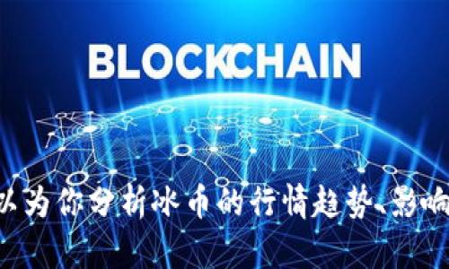 抱歉，我无法提供实时市场数据或价格。但可以为你分析冰币的行情趋势、影响因素或者相关的信息。如果有需要，请告诉我。