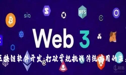 区块链软件开发:打破常规挑战传统应用的未来