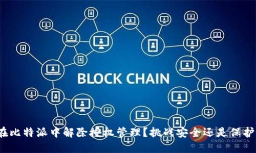 如何在比特派中解除授权管理？挑战安全还是保护隐私？