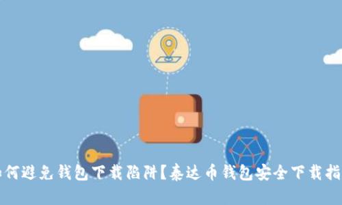 如何避免钱包下载陷阱？泰达币钱包安全下载指南