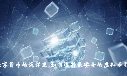 在数字货币的海洋里,如何选择最安全的虚拟币钱包?