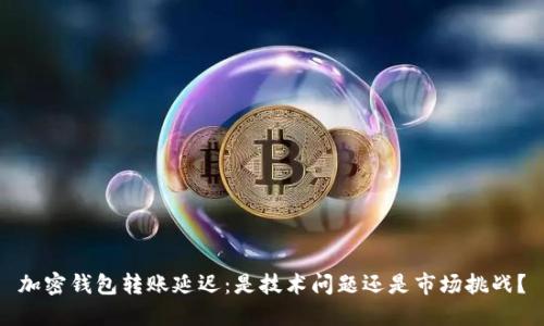 加密钱包转账延迟:是技术问题还是市场挑战?