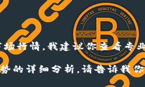 我无法提供实时行情信息。如果你想了解比特币（BTC）当前的市场行情，我建议你查看专业的金融网站或应用程序，那里会有最新的交易数据和市场分析。

不过，我可以为你提供一些关于比特币历史、技术背景和市场趋势的详细分析。请告诉我你更想了解哪些方面。