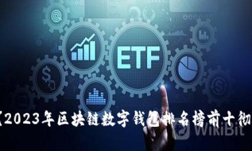 数字钱包选择难?2023年区块链数字钱包排名榜前十彻底改变你的看法!