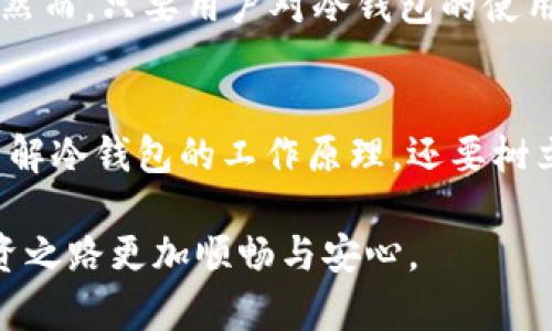 为了保护资产，为什么冷钱包才是真正的防线？

冷钱包, 加密货币, 数字资产/guanjianci

冷钱包与热钱包的对决
在加密货币的世界中，安全性始终是一个悬而未决的问题。很多人进入这个市场时，往往会被华丽的界面和丰厚的收益吸引，却忽视了资产安全的重要性。在这个多变且竞争激烈的市场中，冷钱包无疑是一道坚实的防线。相较于热钱包，冷钱包能够提供更为严密的保护，确保用户的资金不被盗取或丢失。

什么是冷钱包？
冷钱包，也被称为“离线钱包”，指的是一个不与互联网连接的数字钱包。它能够存储加密货币的私钥，让用户能够在无需连接网络的情况下安全保管自己的资产。相比热钱包，冷钱包由于其离线的特性，使得黑客无法轻易攻击，极大地降低了资产被偷的风险。

冷钱包的威力：保护你的数字资产
在如今的加密货币市场，安全问题频繁出现，数不胜数的用户因热钱包的漏洞和安全隐患而蒙受损失。而冷钱包则通过物理层面的安全保障，为用户的数字资产筑起一道坚固的屏障。无论是硬件冷钱包还是纸钱包，它们都具备高水平的安全性，能够存储你的私钥，而无需担心被网络攻击。

选择冷钱包的理由
首先，很多用户在选择冷钱包时往往会关心其安全性，实际上，冷钱包往往能提供更加可靠的保护。这是因为冷钱包的私钥不在网络上暴露，只有使用者自己才能接触到这份信息。其次，冷钱包的使用成本相对较低。虽然一些硬件钱包的初始投资较高，但从长远来看，它们能有效降低因账户被盗而导致的巨大损失，绝对是划算的投资。

冷钱包的类型有哪些？
冷钱包主要有两种类型：硬件钱包和纸钱包。硬件钱包如Ledger和Trezor等，它们既能提供离线存储，还能进行安全交易。一些用户可能会选择纸钱包，这是一种将私钥和地址打印在纸上的方式。尽管纸钱包在安全性上也不错，但保存条件非常关键，任何物理损害都有可能导致资产的永久损失。

如何使用冷钱包？
使用冷钱包相对简单，但用户在操作时仍需谨慎。首先，确保从官方网站或可信赖的渠道购入硬件钱包，避免被仿冒品欺骗。接下来，设置好钱包，生成并妥善保存助记词，切勿泄露。然后，将你的数字资产转账到冷钱包中，以确保它们的安全。最后，记住，定期检查冷钱包的状态，以及妥善保存备份都是极为必要的。

冷钱包：数字资产的未来
随着加密货币的普及，越来越多的用户认识到冷钱包的重要性。未来，在这个数字资产不断发展演变的时代，冷钱包将可能成为保护用户资产的标准配置。不仅因为其卓越的安全性，还因其对防范网络风险的坚强抵御能力。

冷钱包的挑战与应对
尽管冷钱包提供了有效的保护，但也并非完美无缺。在实际使用中，用户可能会遇到诸多挑战，例如，冷钱包的使用学习曲线、物理损坏导致资产受损等。然而，只要用户对冷钱包的使用心存敬畏，遵循正确的操作流程，并采取合理的备份措施，完全可以克服这些挑战，安全稳妥地管理自身的资产。

总结：冷钱包的重要性不容忽视
在这个信息化迅速发展的时代，数字资产安全的重要性愈发凸显。选择合适的冷钱包，能够有效保护你的资产免受损失。在这个过程中，用户不仅需要了解冷钱包的工作原理，还要树立安全意识，谨防网络风险，只有这样，才能真正享受到加密货币带来的便利与乐趣。

通过以上分析，我们可以看到，冷钱包作为保护数字资产的利器，其重要性不容小觑。用户应积极了解并采用合适的冷钱包，保障自己的资产安全，让投资之路更加顺畅与安心。