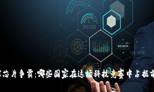 全球芯片争霸:哪些国家在这场科技竞赛中占据前十?