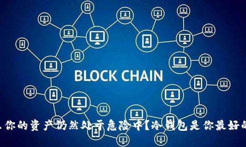 为什么你的资产仍然处于危险中?冷钱包是你最好的选择!