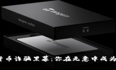 揭开数字货币诈骗黑幕:你在无意中成为受害者