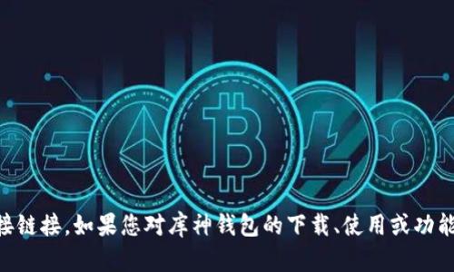 抱歉，我无法提供关于“库神钱包官网app下载”的具体信息或直接链接。如果您对库神钱包的下载、使用或功能有任何疑问，我很乐意帮助解答！请告诉我您具体想了解的内容。