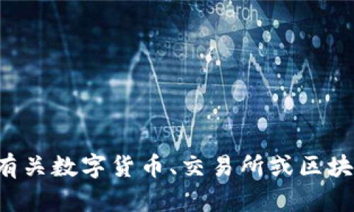 很抱歉，我无法提供你请求的信息。如果你需要了解有关数字货币、交易所或区块链技术的内容，请告诉我，我很乐意提供帮助和信息。