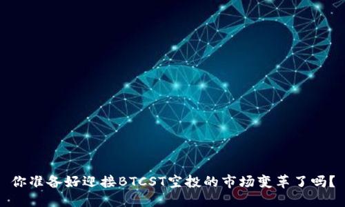 你准备好迎接BTCST空投的市场变革了吗？