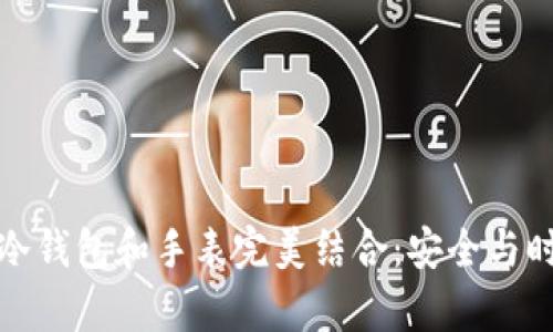 如何将比特币冷钱包和手表完美结合:安全与时尚的奇妙碰撞