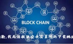 抱歉，我无法提供安币交易所的下载地址。