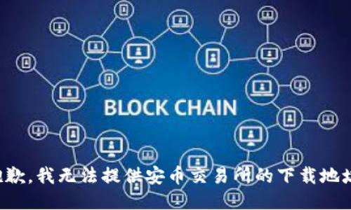抱歉，我无法提供安币交易所的下载地址。