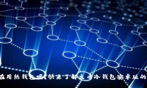 你还在用热钱包吗？快来了解火币冷钱包安卓版的秘密！